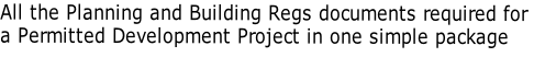 All the Planning and Building Regs documents required for  a Permitted Development Project in one simple package